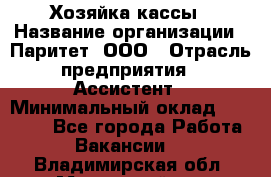 Хозяйка кассы › Название организации ­ Паритет, ООО › Отрасль предприятия ­ Ассистент › Минимальный оклад ­ 27 000 - Все города Работа » Вакансии   . Владимирская обл.,Муромский р-н